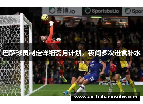 巴萨球员制定详细斋月计划，夜间多次进食补水
