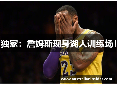 独家：詹姆斯现身湖人训练场！